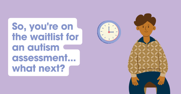 So, you’re on the waitlist for an autism assessment… what next?